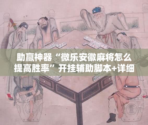 助赢神器“微乐安徽麻将怎么提高胜率”开挂辅助脚本+详细开挂安装教程