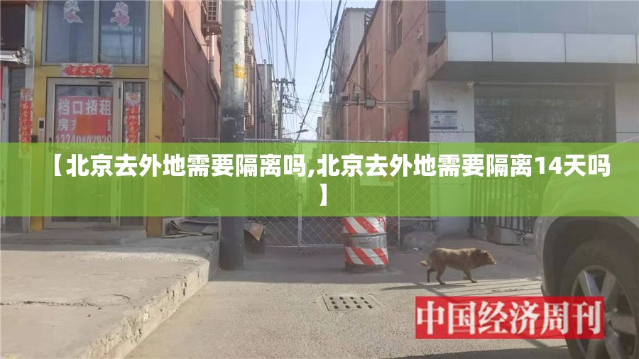 【北京去外地需要隔离吗,北京去外地需要隔离14天吗】