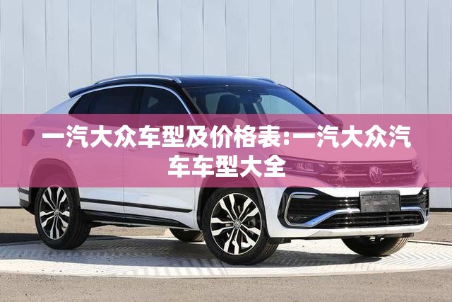 一汽大众车型及价格表:一汽大众汽车车型大全