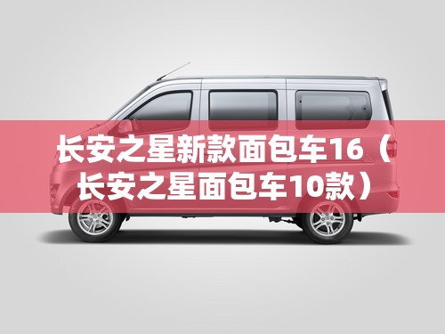 长安之星新款面包车16（长安之星面包车10款）