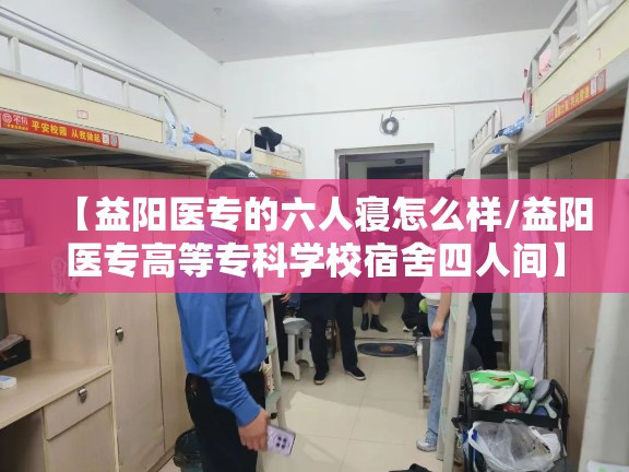 【益阳医专的六人寝怎么样/益阳医专高等专科学校宿舍四人间】