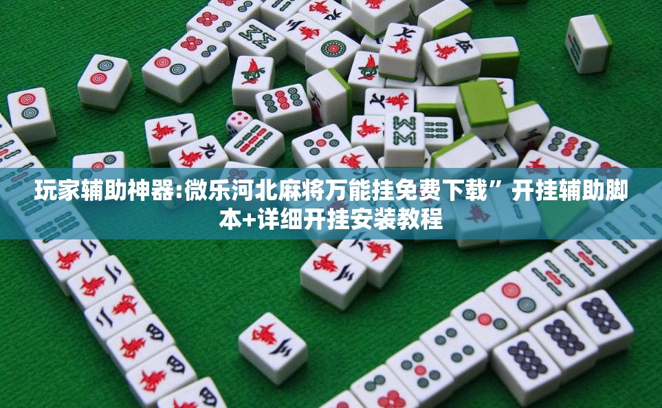 玩家辅助神器:微乐河北麻将万能挂免费下载”开挂辅助脚本+详细开挂安装教程