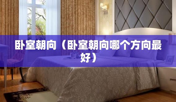 卧室朝向（卧室朝向哪个方向最好）