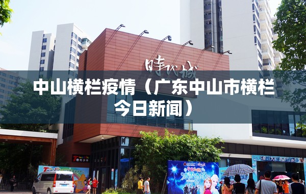 中山横栏疫情（广东中山市横栏今日新闻）