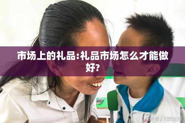 市场上的礼品:礼品市场怎么才能做好?