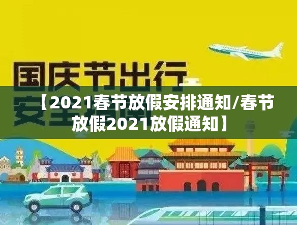 【2021春节放假安排通知/春节放假2021放假通知】