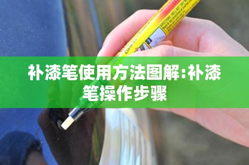 补漆笔使用方法图解:补漆笔操作步骤