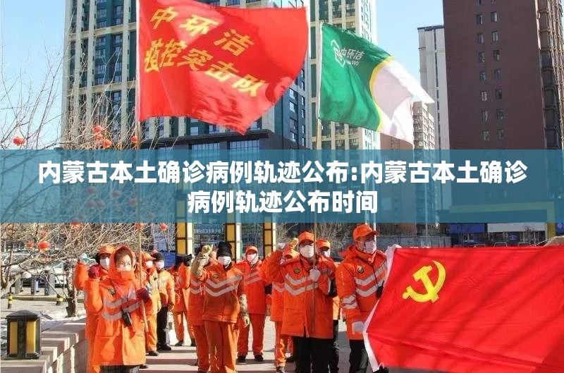 内蒙古本土确诊病例轨迹公布:内蒙古本土确诊病例轨迹公布时间