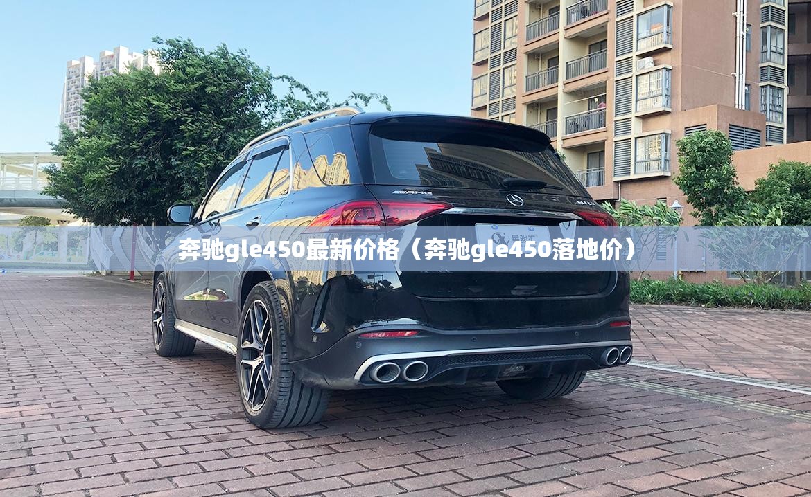 奔驰gle450最新价格（奔驰gle450落地价）