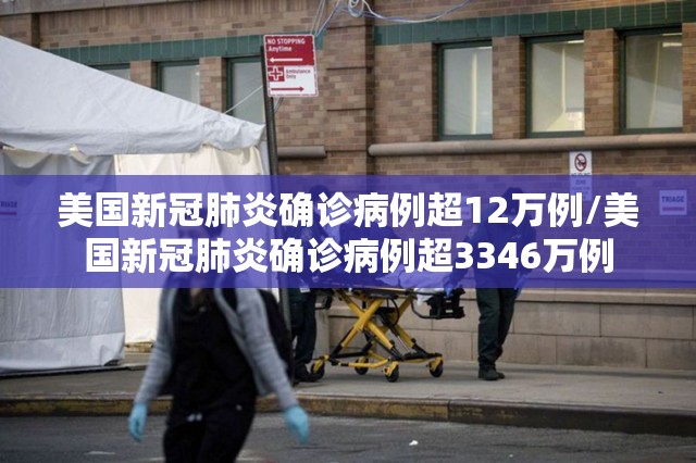 美国新冠肺炎确诊病例超12万例/美国新冠肺炎确诊病例超3346万例