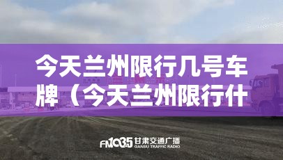 今天兰州限行几号车牌（今天兰州限行什么号）
