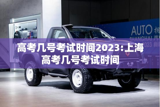 高考几号考试时间2023:上海高考几号考试时间