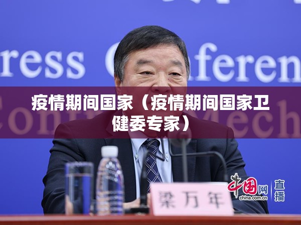 疫情期间国家（疫情期间国家卫健委专家）