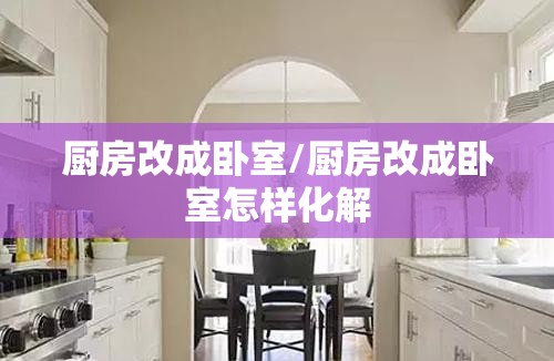 厨房改成卧室/厨房改成卧室怎样化解