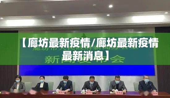 【廊坊最新疫情/廊坊最新疫情最新消息】