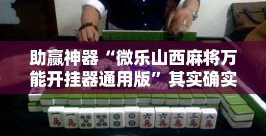 助赢神器“微乐山西麻将万能开挂器通用版”其实确实有挂