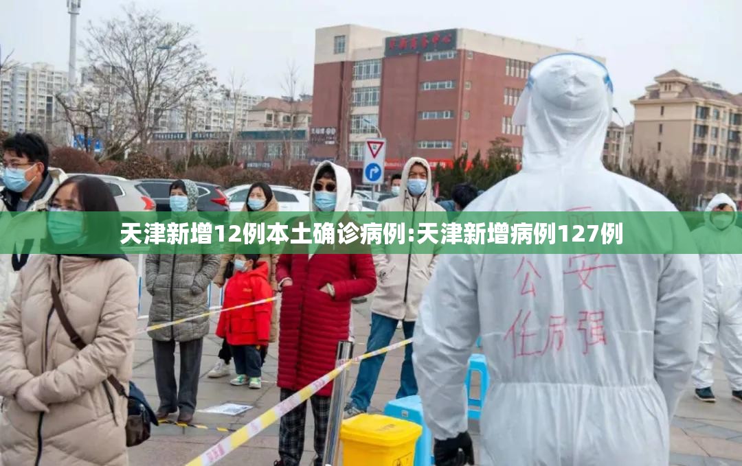天津新增12例本土确诊病例:天津新增病例127例