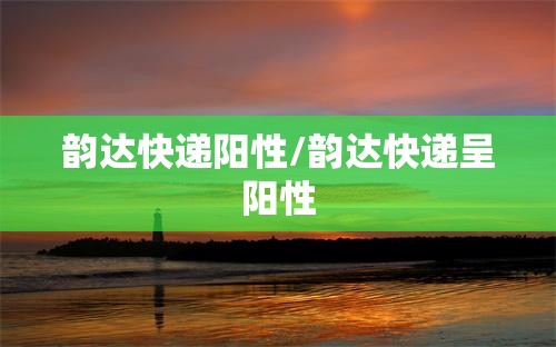 韵达快递阳性/韵达快递呈阳性