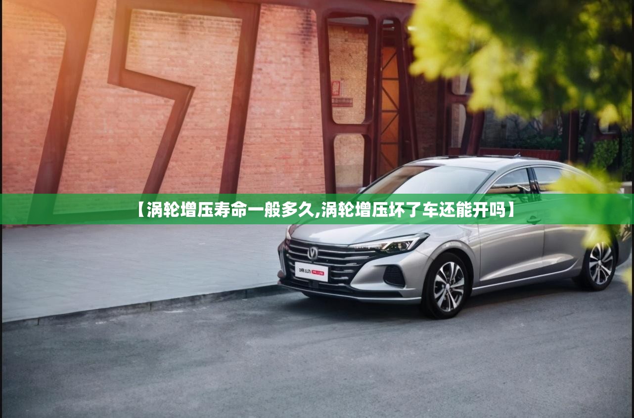 【涡轮增压寿命一般多久,涡轮增压坏了车还能开吗】 【涡轮增压寿命一般多久,涡轮增压坏了车还能开吗】