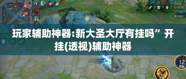 玩家辅助神器:新大圣大厅有挂吗	”开挂(透视)辅助神器