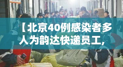 【北京40例感染者多人为韵达快递员工,2021韵达快递北京停滞了】 【北京40例感染者多人为韵达快递员工,2021韵达快递北京停滞了】
