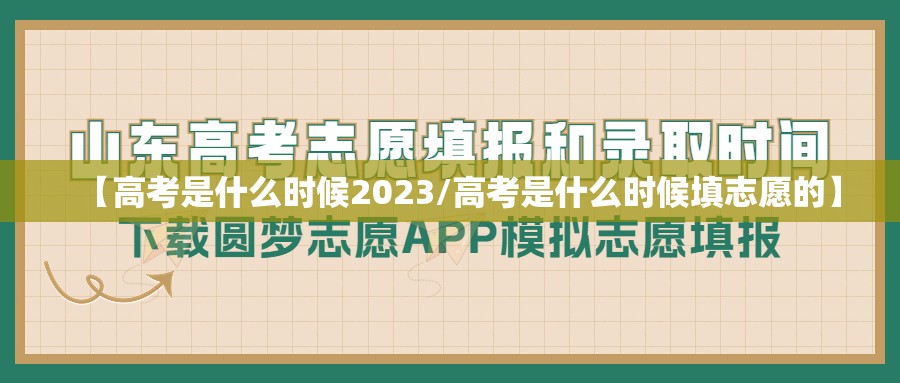 【高考是什么时候2023/高考是什么时候填志愿的】 【高考是什么时候2023/高考是什么时候填志愿的】