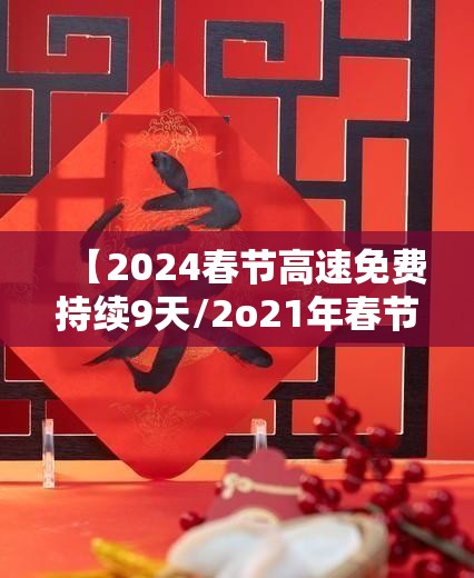 【2024春节高速免费持续9天/2o21年春节高速免费几天】 【2024春节高速免费持续9天/2o21年春节高速免费几天】