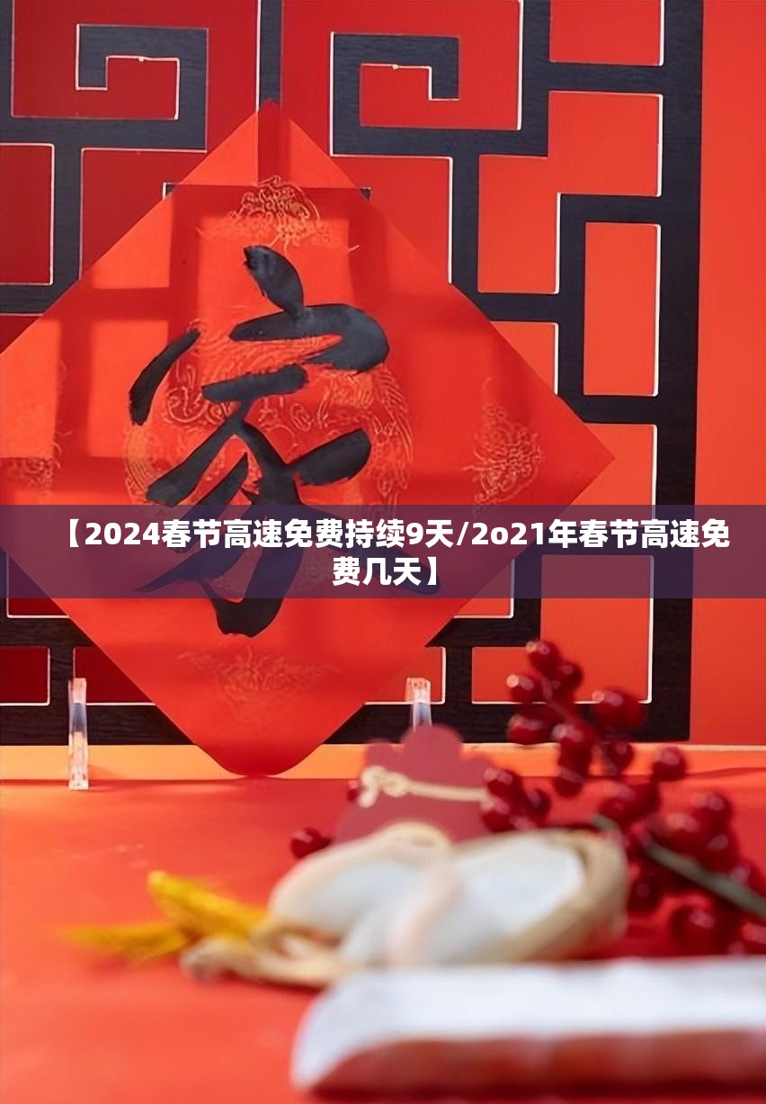 【2024春节高速免费持续9天/2o21年春节高速免费几天】 【2024春节高速免费持续9天/2o21年春节高速免费几天】