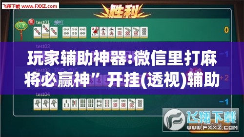 玩家辅助神器:微信里打麻将必赢神”开挂(透视)辅助神器