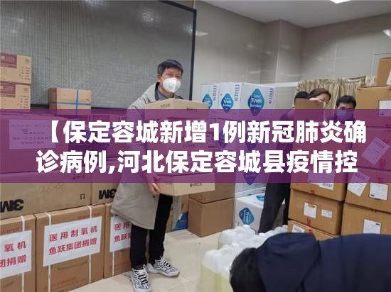 【保定容城新增1例新冠肺炎确诊病例,河北保定容城县疫情控制通告】 【保定容城新增1例新冠肺炎确诊病例,河北保定容城县疫情控制通告】
