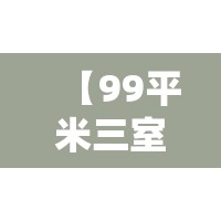 【99平米三室一厅精装修,99平米三室一厅精装修多少钱】