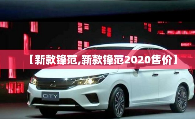 【新款锋范,新款锋范2020售价】 【新款锋范,新款锋范2020售价】