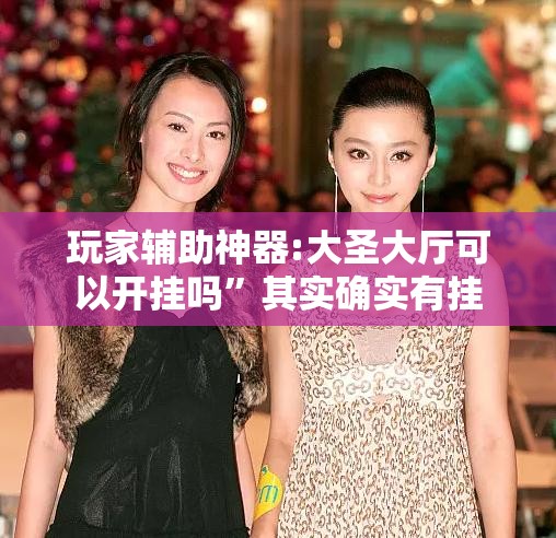 玩家辅助神器:大圣大厅可以开挂吗”其实确实有挂