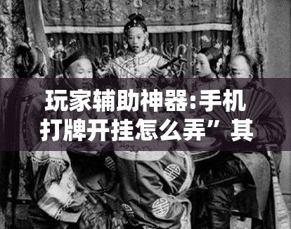 玩家辅助神器:手机打牌开挂怎么弄	”其实确实有挂