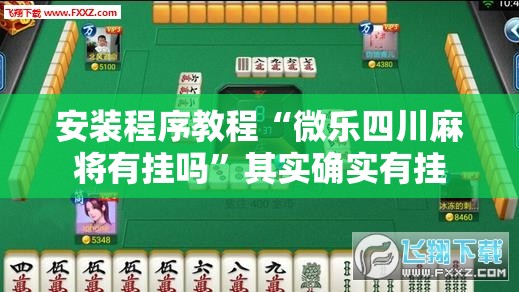 安装程序教程“微乐四川麻将有挂吗”其实确实有挂