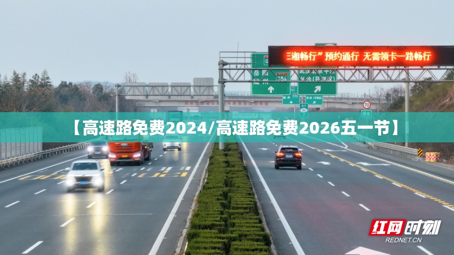 【高速路免费2024/高速路免费2026五一节】 【高速路免费2024/高速路免费2026五一节】
