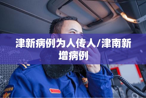 津新病例为人传人/津南新增病例 津新病例为人传人/津南新增病例