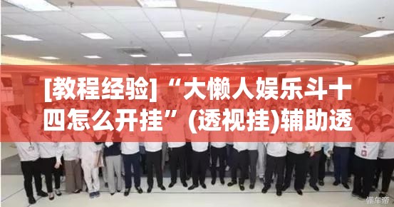 [教程经验]“大懒人娱乐斗十四怎么开挂”(透视挂)辅助透视教程