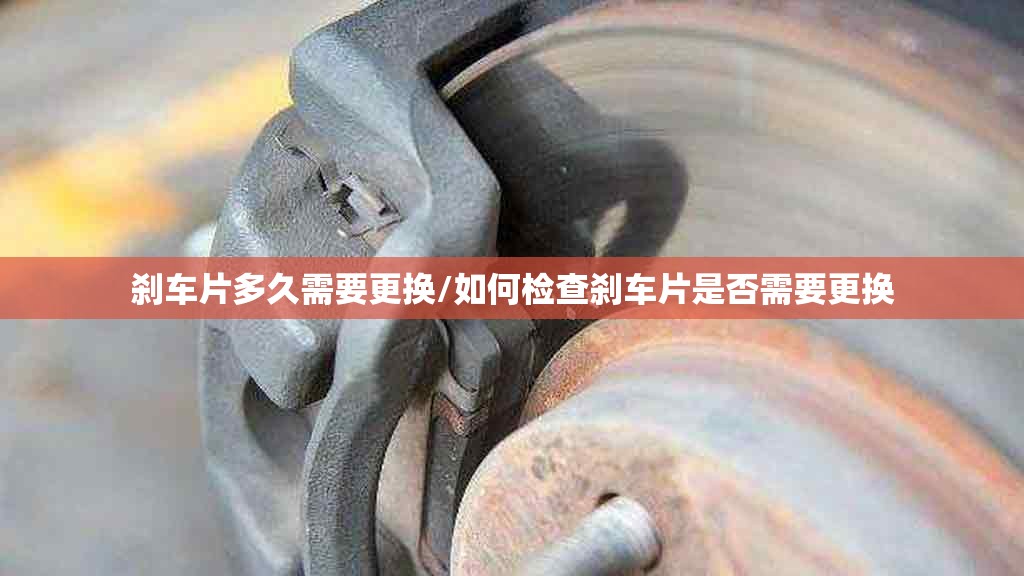 刹车片多久需要更换/如何检查刹车片是否需要更换