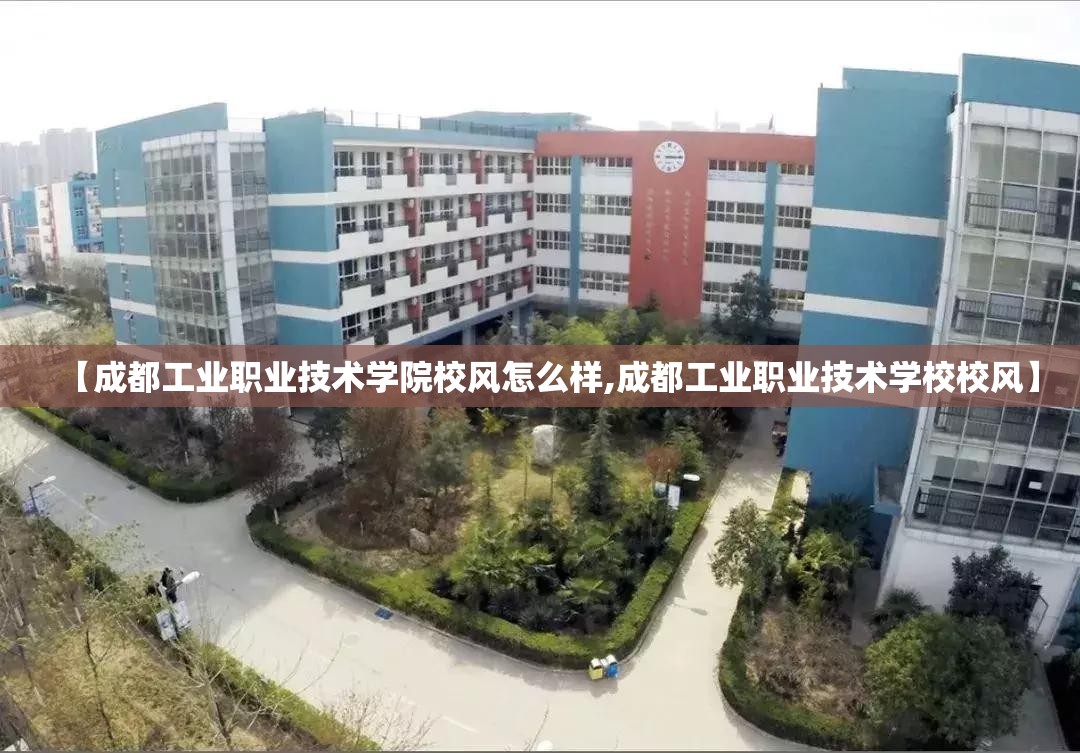 【成都工业职业技术学院校风怎么样,成都工业职业技术学校校风】 【成都工业职业技术学院校风怎么样,成都工业职业技术学校校风】