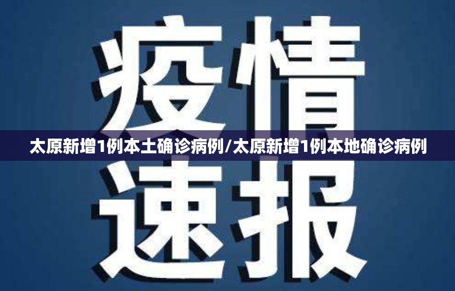 太原新增1例本土确诊病例/太原新增1例本地确诊病例 太原新增1例本土确诊病例/太原新增1例本地确诊病例