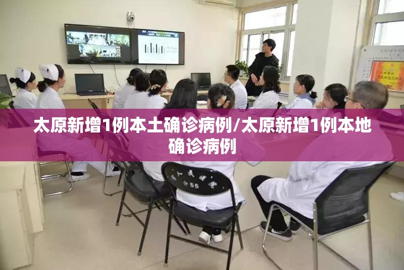 太原新增1例本土确诊病例/太原新增1例本地确诊病例 太原新增1例本土确诊病例/太原新增1例本地确诊病例