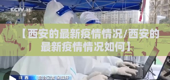 【西安的最新疫情情况/西安的最新疫情情况如何】 【西安的最新疫情情况/西安的最新疫情情况如何】