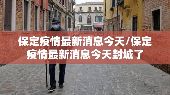 保定疫情最新消息今天/保定疫情最新消息今天封城了 保定疫情最新消息今天/保定疫情最新消息今天封城了