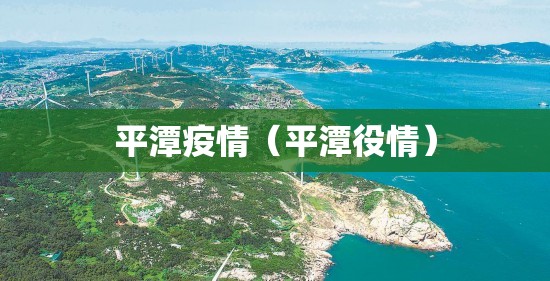 平潭疫情(平潭役情) 平潭疫情(平潭役情)