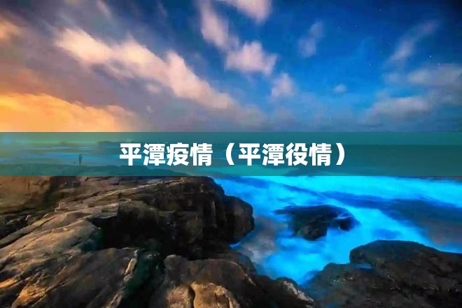 平潭疫情(平潭役情) 平潭疫情(平潭役情)