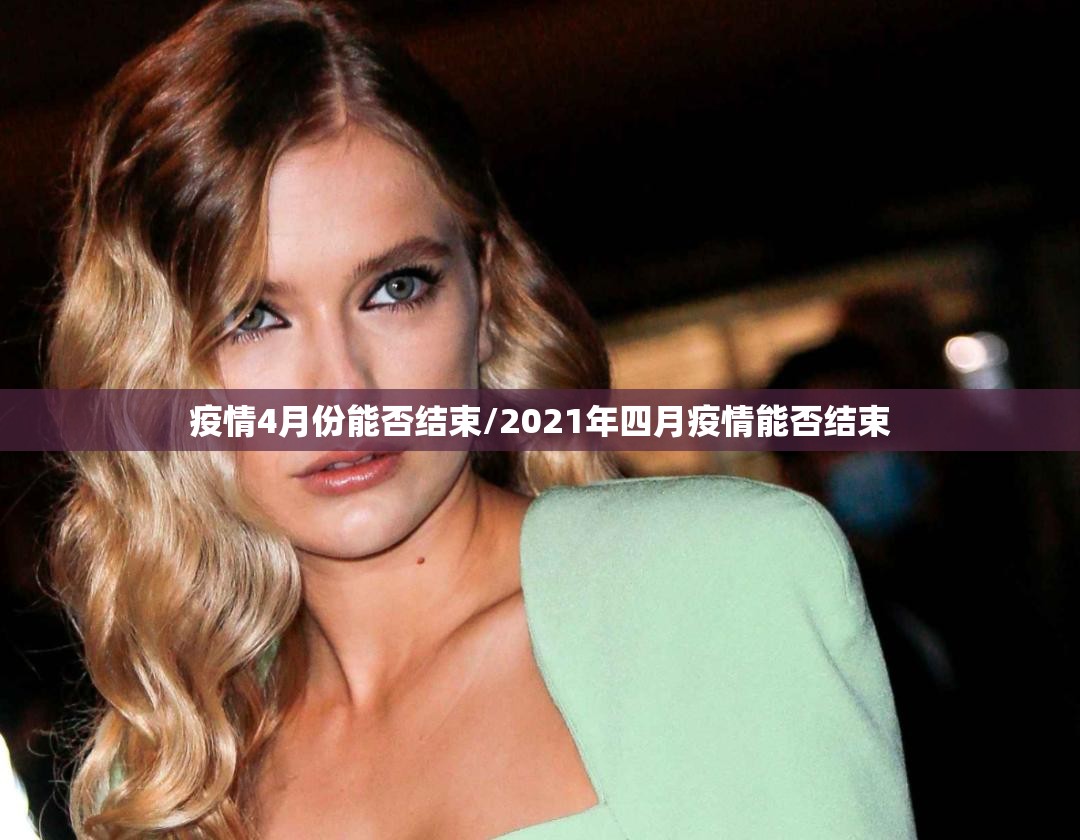 疫情4月份能否结束/2021年四月疫情能否结束