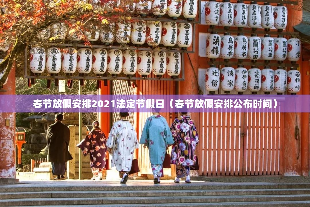 春节放假安排2021法定节假日(春节放假安排公布时间) 春节放假安排2021法定节假日(春节放假安排公布时间)