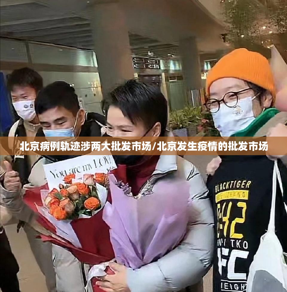 北京病例轨迹涉两大批发市场/北京发生疫情的批发市场 北京病例轨迹涉两大批发市场/北京发生疫情的批发市场