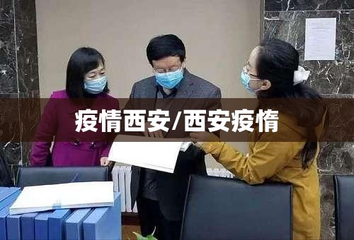 疫情西安/西安疫惰 疫情西安/西安疫惰